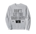 Dont Let Hard Days Win Sweatshirt - Streetwear Style Men Women - T-Shirt, Sweatshirt, Hoodie