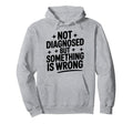 Not Diagnosed But Something Is Wrong Hoodie - Graphic Print Men Women - T-Shirt, Sweatshirt, Hoodie