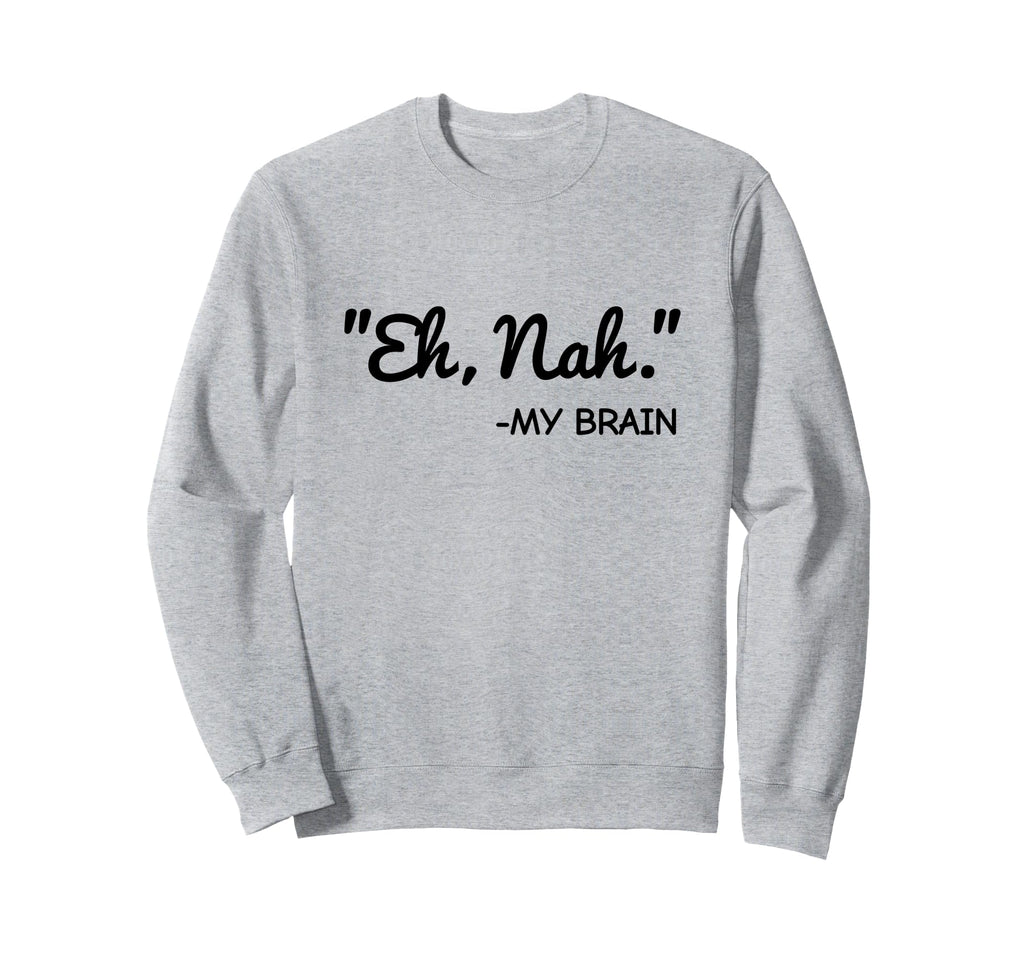 Eh Nah My Brain Funny Adhd Anxiety Sweatshirt - Minimalist Print Unisex - T-Shirt, Sweatshirt, Hoodie