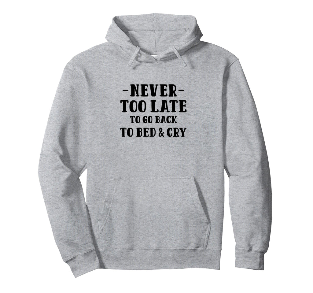 Never Too Late To Go Back To Bed Cry Hoodie - Trendy Graphic Unisex - T-Shirt, Sweatshirt, Hoodie
