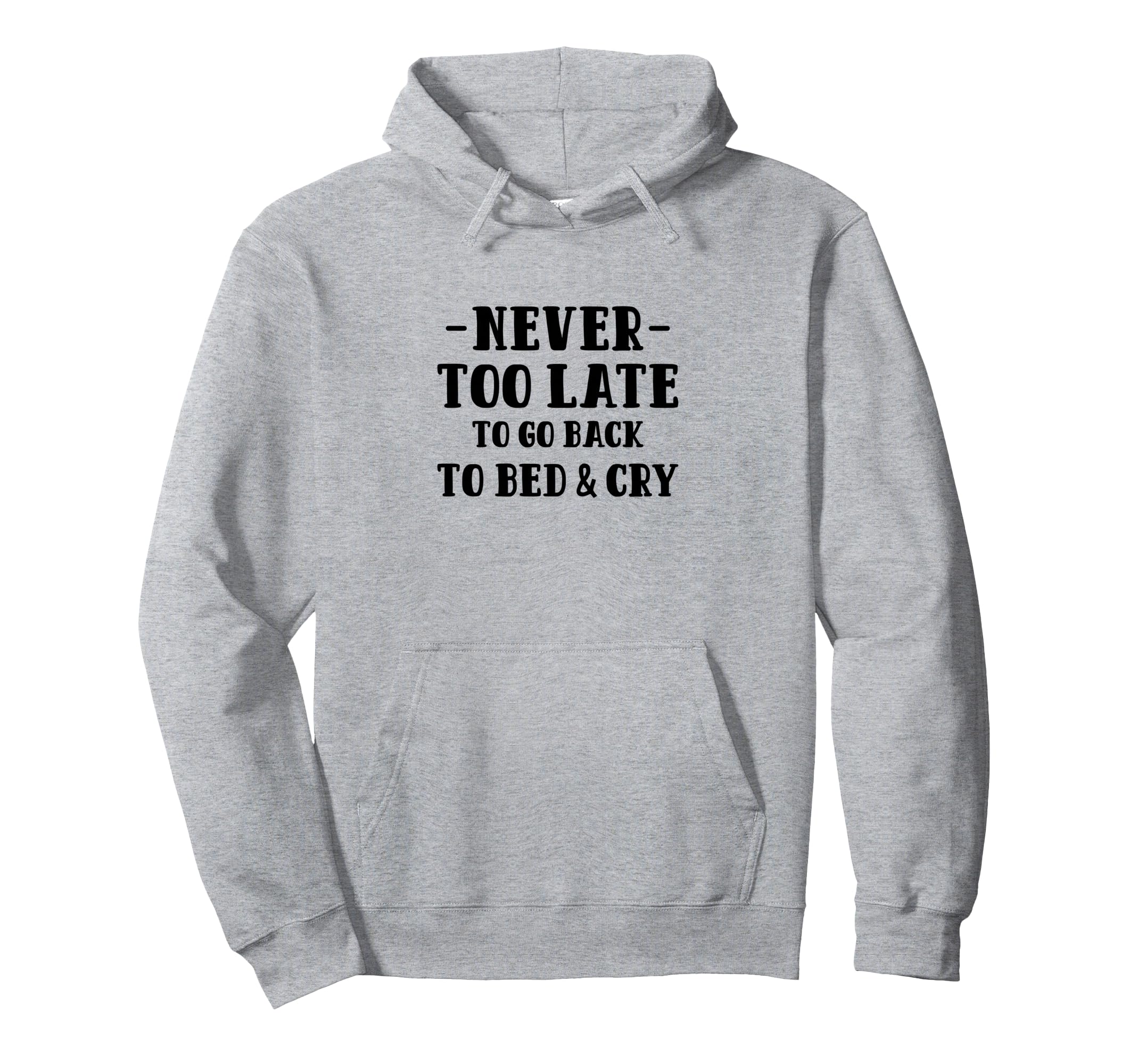 Never Too Late To Go Back To Bed Cry Hoodie - Trendy Graphic Unisex - T-Shirt, Sweatshirt, Hoodie