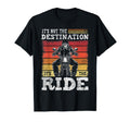 Its Not Destination Its Ride T-Shirt - Casual Everyday Wear Unisex - T-Shirt, Sweatshirt, Hoodie