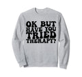 Ok But Have You Tried Therapy Funny Sweatshirt - Graphic Print for Adults - T-Shirt, Sweatshirt, Hoodie