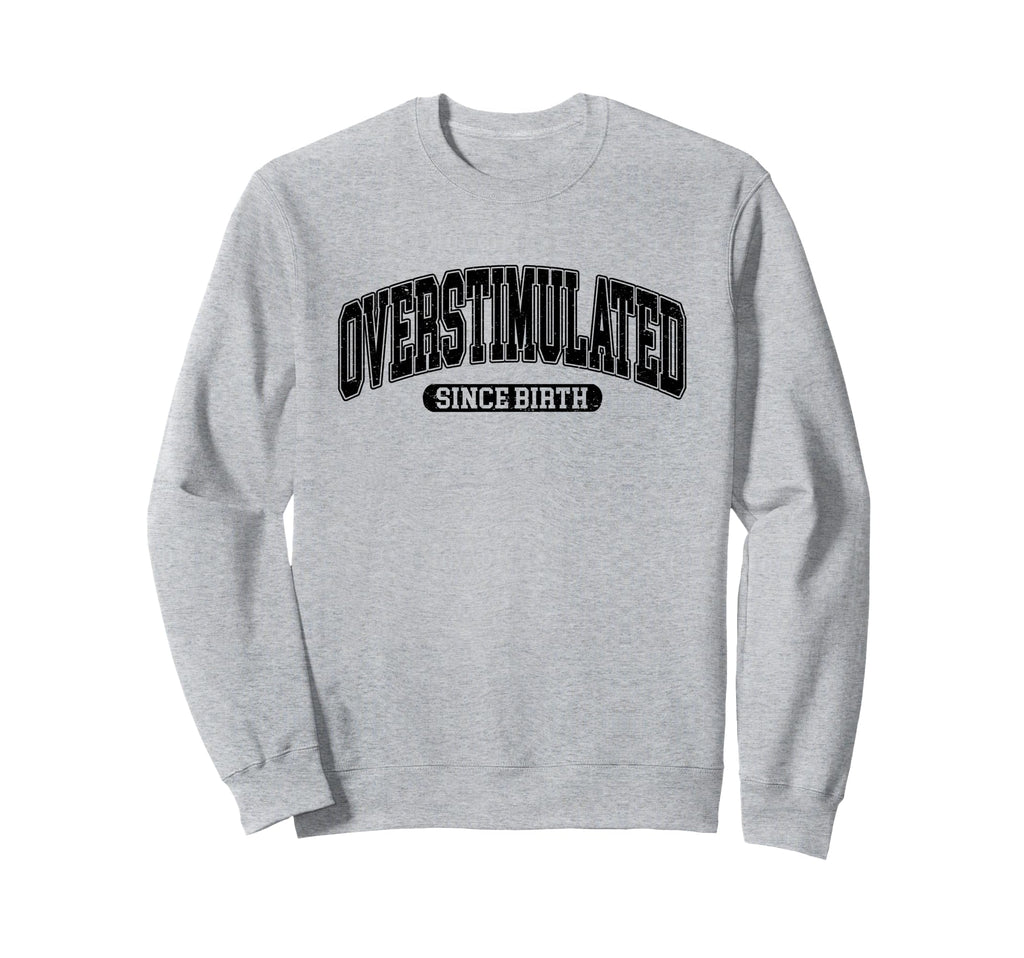 Overstimulated Since Birth Sweatshirt - Casual Everyday Wear for Adults - T-Shirt, Sweatshirt, Hoodie