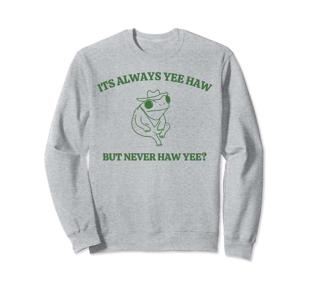 Its Always Yeehaw But Never Haw Sweatshirt - Custom Art Print Men Women - T-Shirt, Sweatshirt, Hoodie