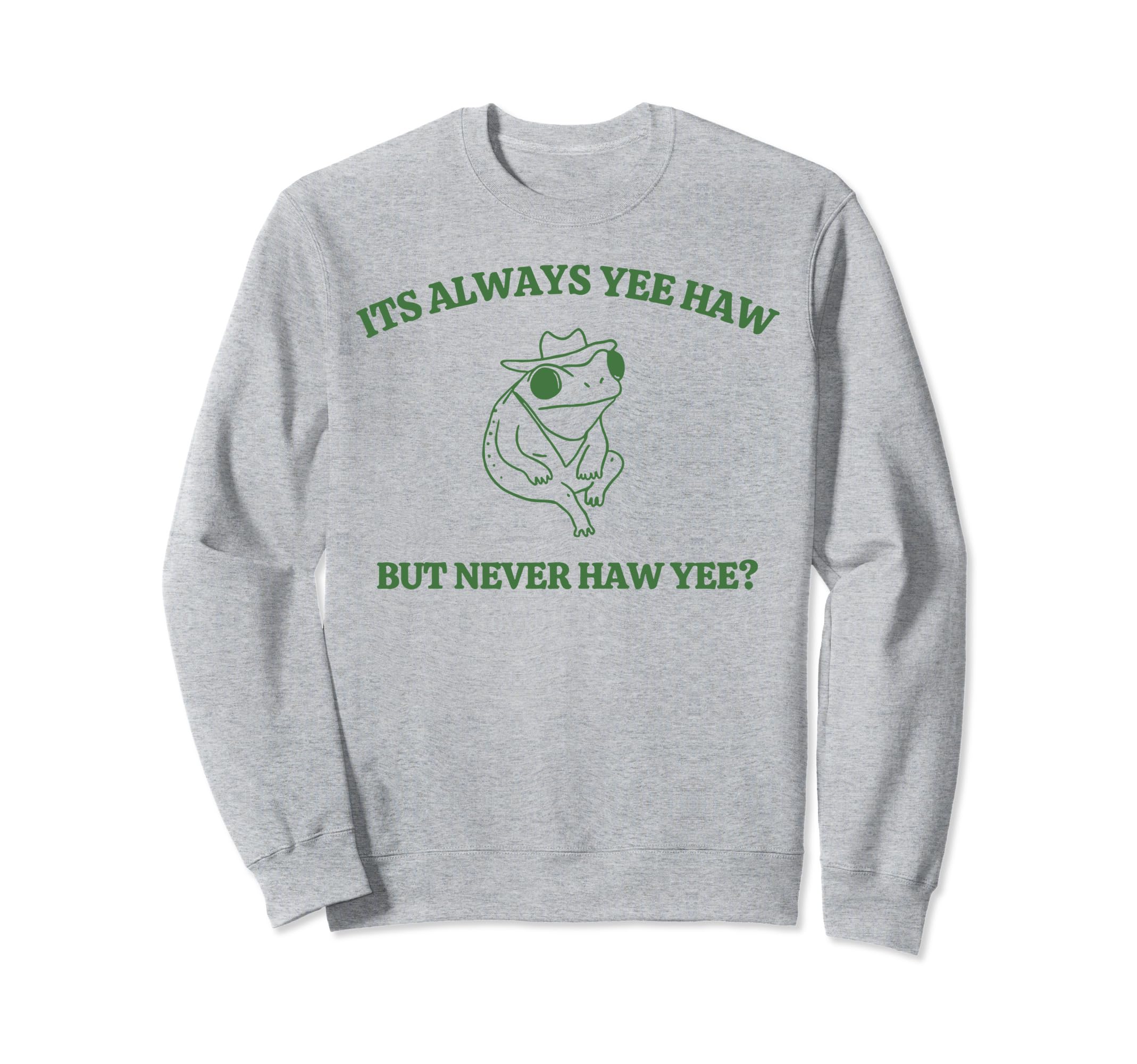 Its Always Yeehaw But Never Haw Sweatshirt - Custom Art Print Men Women - T-Shirt, Sweatshirt, Hoodie