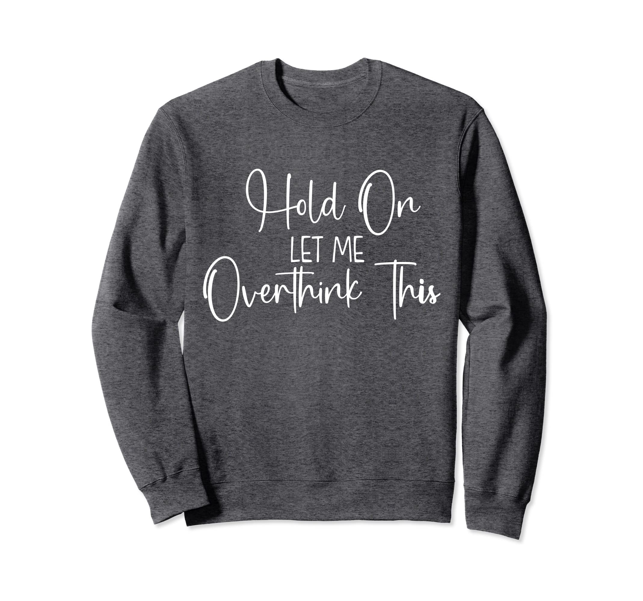 Funny Overthinker Hold Let Me Sweatshirt - Graphic Print Men Women - T-Shirt, Sweatshirt, Hoodie