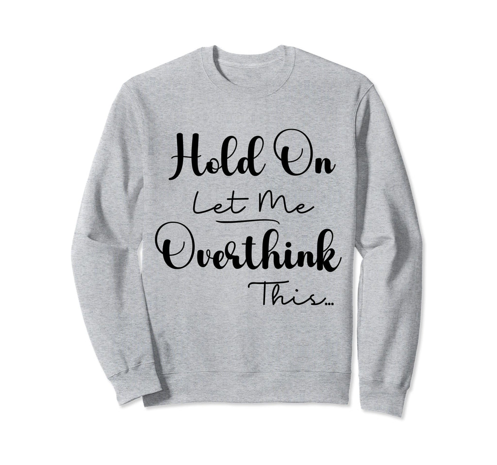 Funny Overthinker Hold Let Me Overthink Sweatshirt - Trendy Graphic Unisex - T-Shirt, Sweatshirt, Hoodie