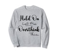 Funny Overthinker Hold Let Me Overthink Sweatshirt - Trendy Graphic Unisex - T-Shirt, Sweatshirt, Hoodie