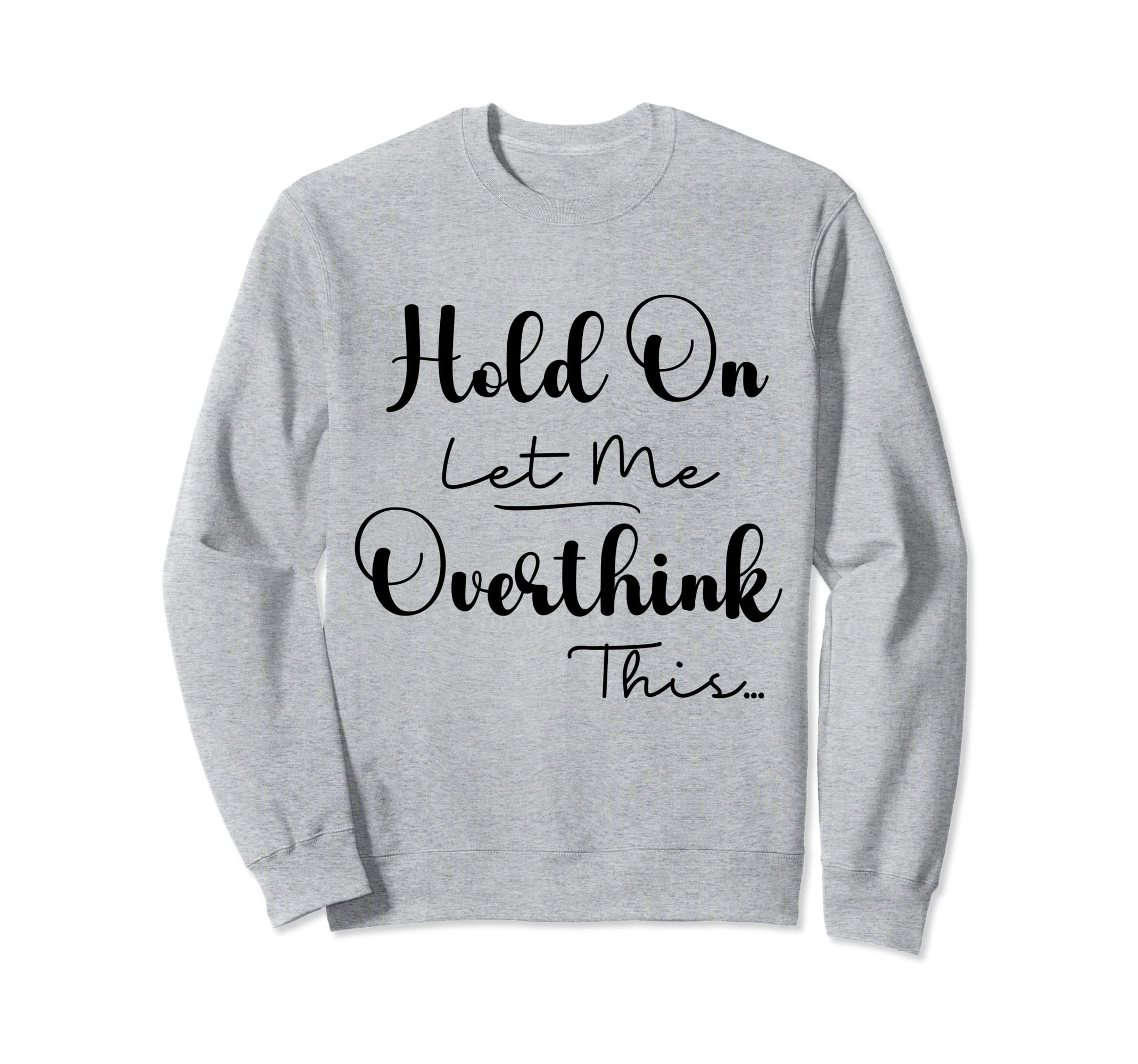 Funny Overthinker Hold Let Me Overthink Sweatshirt - Trendy Graphic Unisex - T-Shirt, Sweatshirt, Hoodie