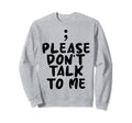 Please Dont Talk To Me Depression Sweatshirt - Novelty Apparel Men Women - T-Shirt, Sweatshirt, Hoodie