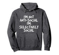 Not Anti Social Im Selectively Social Funny Hoodie - Unique Graphic Unisex - T-Shirt, Sweatshirt, Hoodie