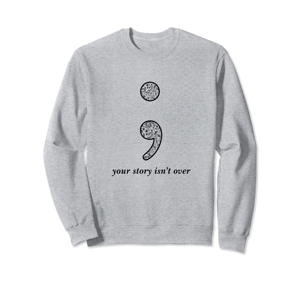 Semicolon Your Story Isnt Over Self Sweatshirt - Unique Graphic Unisex - T-Shirt, Sweatshirt, Hoodie