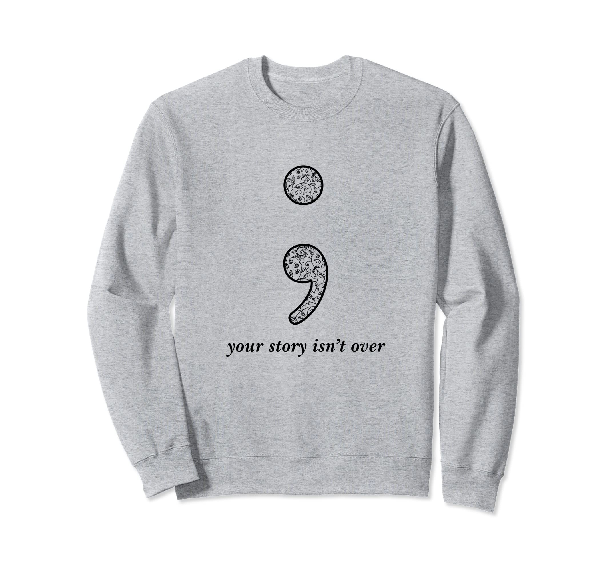 Semicolon Your Story Isnt Over Self Sweatshirt - Unique Graphic Unisex - T-Shirt, Sweatshirt, Hoodie
