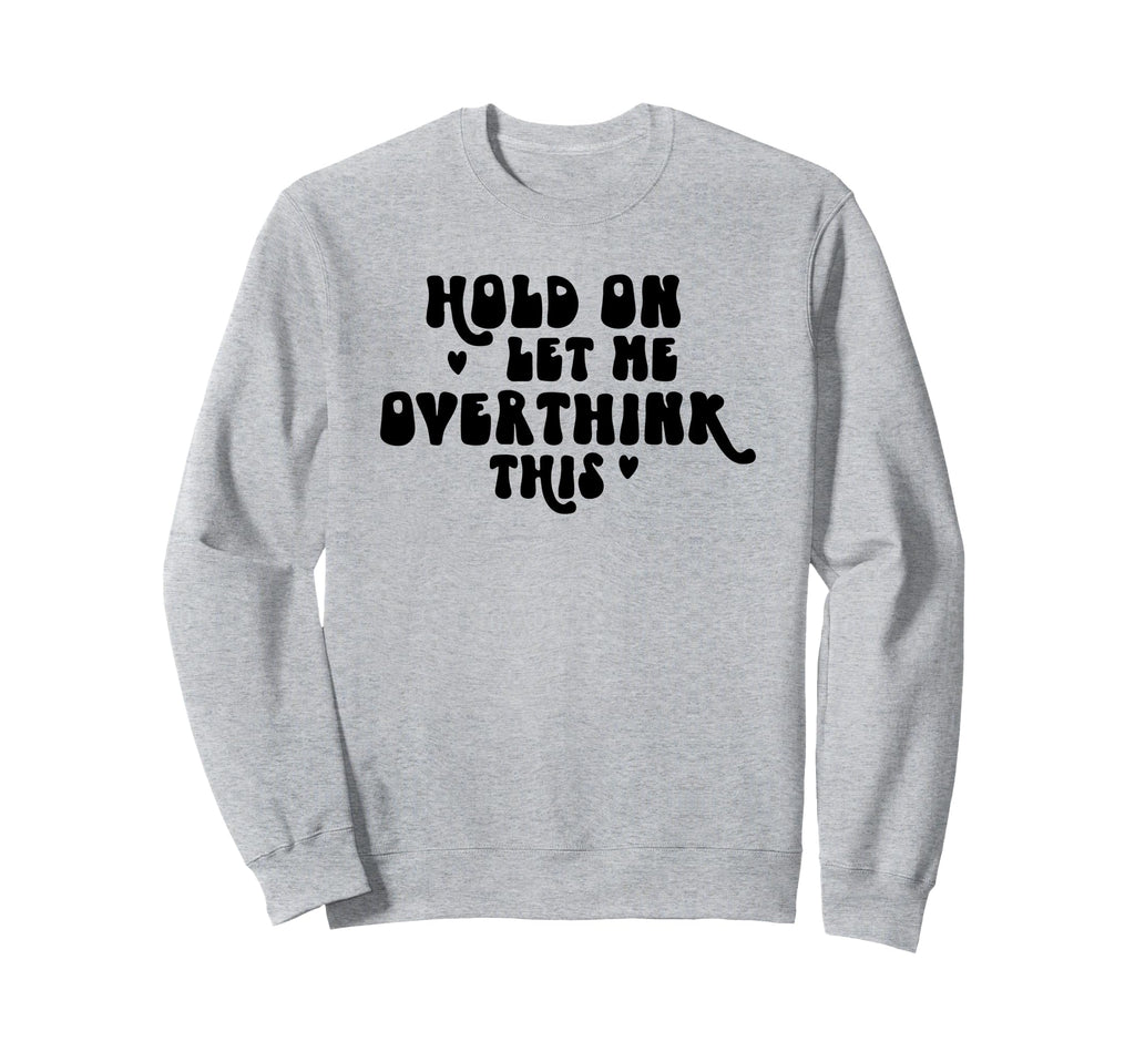 Hold Let Me Overthink This Funny Sweatshirt - Minimalist Print Unisex - T-Shirt, Sweatshirt, Hoodie