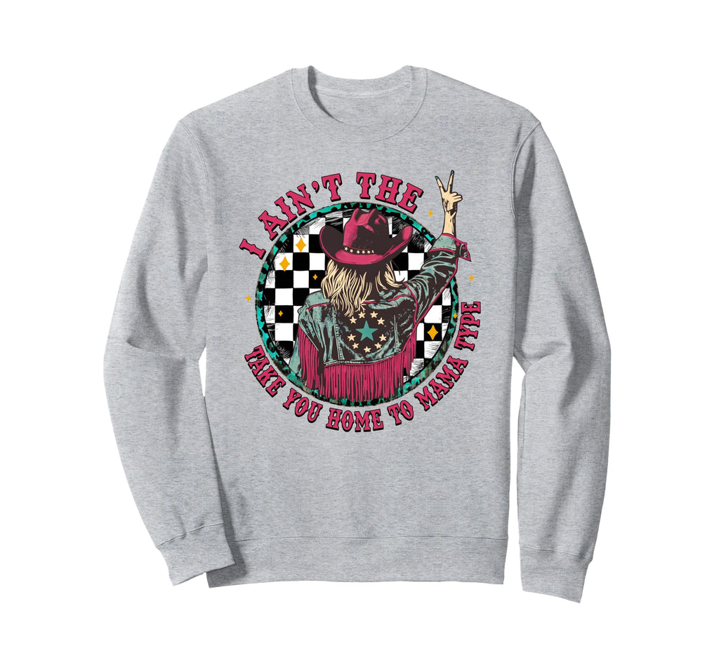 I Aint Take You Home To Mama Type Sweatshirt - Custom Art Print Men Women - T-Shirt, Sweatshirt, Hoodie