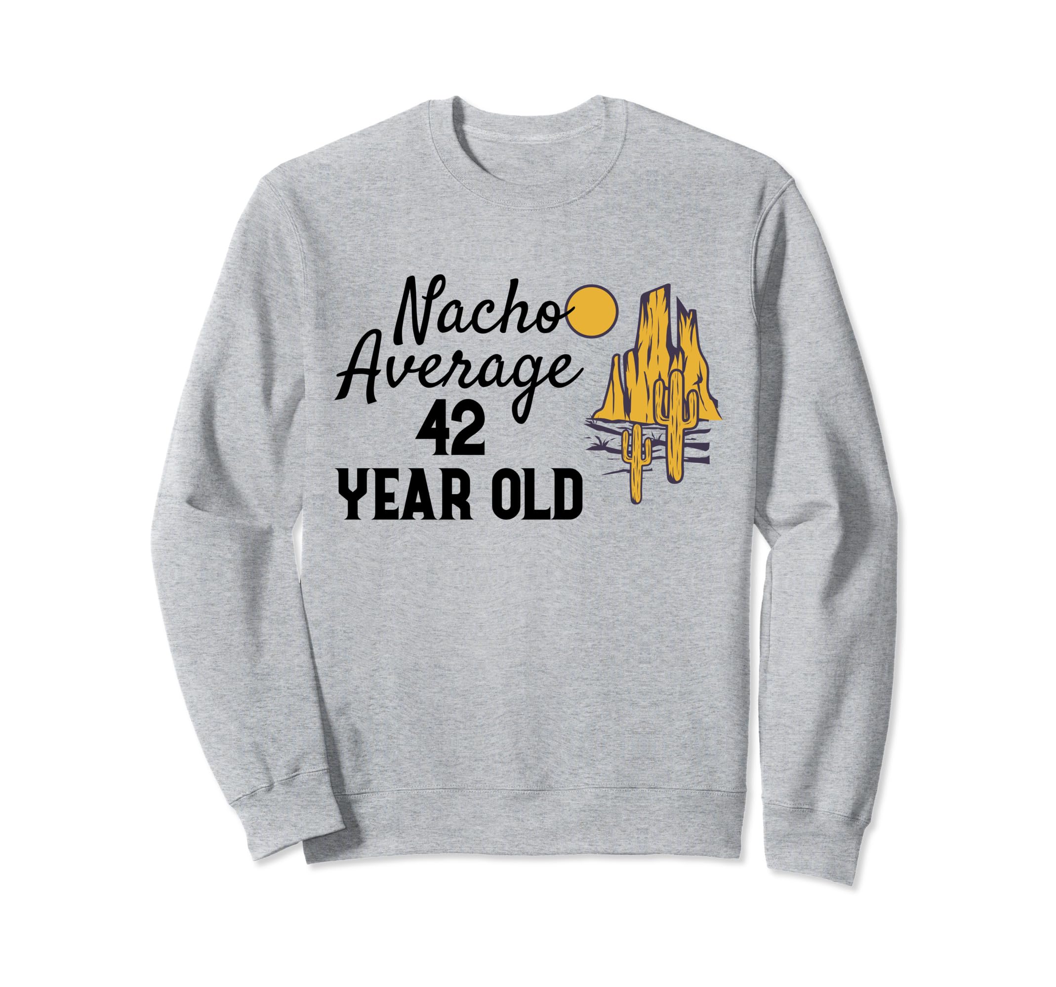 Nacho Average 42 Year Old Desert Sweatshirt - Fun Novelty Design Unisex - T-Shirt, Sweatshirt, Hoodie