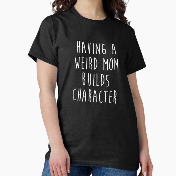 Having A Weird Mom Builds Character - Adult & Kids T-Shirts, Sweatshirts & Hoodies apparel design preview 1