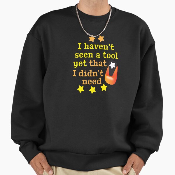 'I Haven't Seen A Tool Yet That Didn't Need' (Black) - Adult & Kids T-Shirts, Sweatshirts & Hoodies apparel design preview 1
