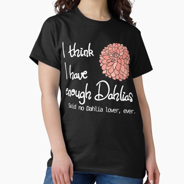 I Think Have Enough Dahlias Said No Dahlia Lover, - Adult & Kids T-Shirts, Sweatshirts & Hoodies apparel design preview 1