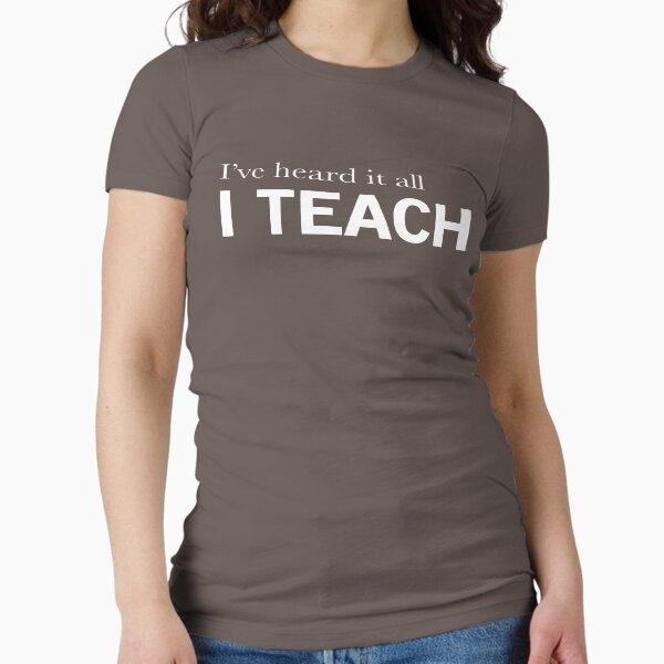 I've heard it all, I teach Fitted - Adult & Kids T-Shirts, Sweatshirts & Hoodies apparel design preview 1