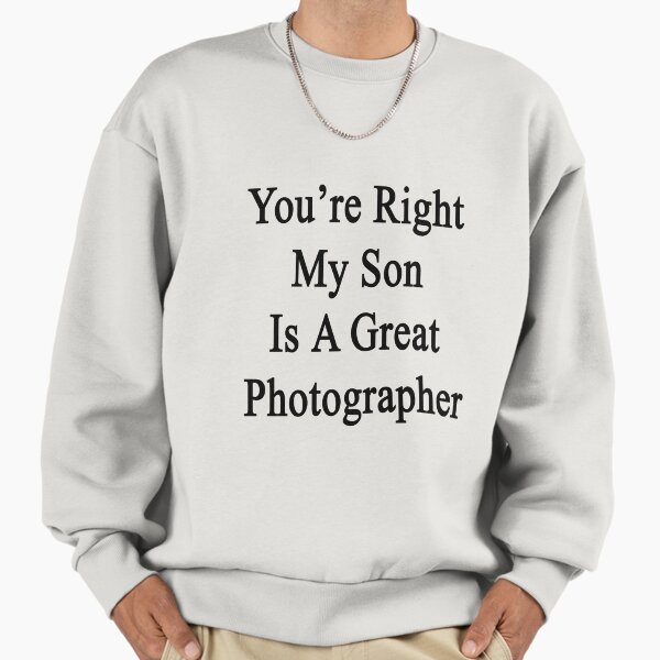 You're Right My Son Is A Great Photographer - Adult & Kids T-Shirts, Sweatshirts & Hoodies apparel design preview 1
