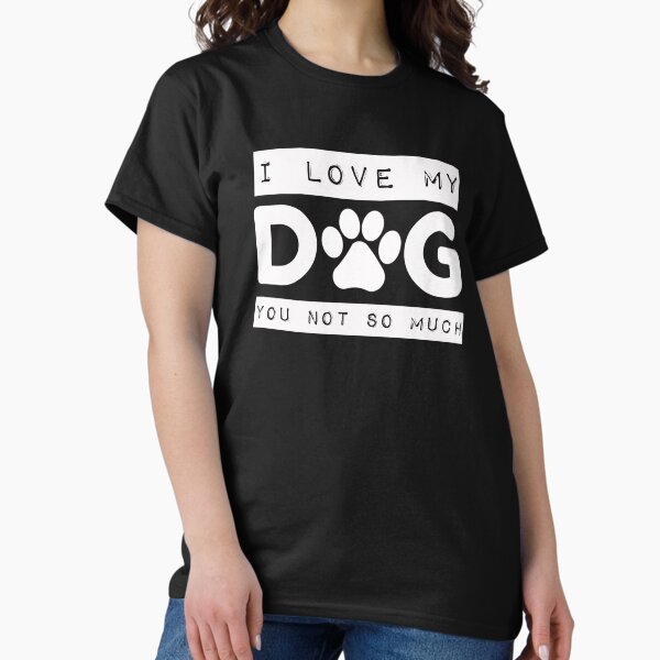 I Love My Dog You Not So Much White - Adult & Kids T-Shirts, Sweatshirts & Hoodies apparel design preview 1