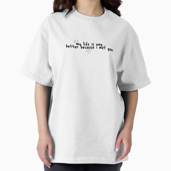 My life is way better because i met you - Adult & Kids T-Shirts, Sweatshirts & Hoodies apparel design preview 1