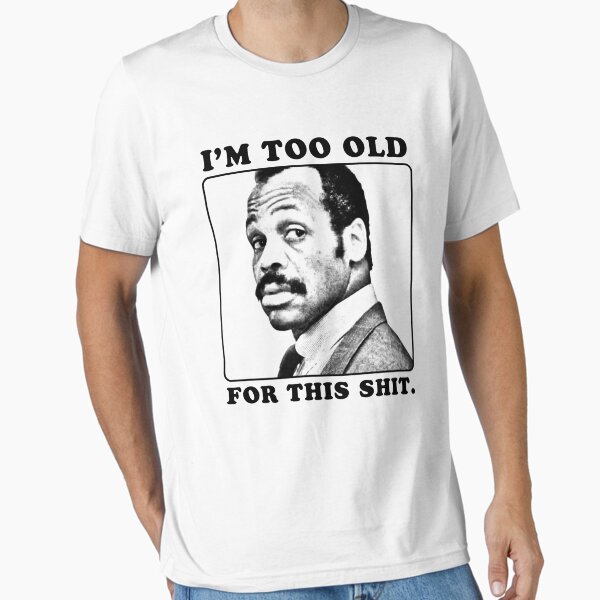 Roger Murtaugh is Too Old For This Shit (Lethal - Adult & Kids T-Shirts, Sweatshirts & Hoodies apparel design preview 1