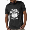 Born Play Football Forced To Work T-Shirt - Trendy Graphic Men Women - T-Shirt, Sweatshirt, Hoodie