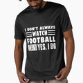 I Dont Always Watch Football Oh T-Shirt - Casual Everyday Wear Men Women - T-Shirt, Sweatshirt, Hoodie