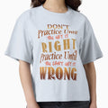 Dont Practice Until You Get It Right T-Shirt - Novelty Apparel Unisex - T-Shirt, Sweatshirt, Hoodie