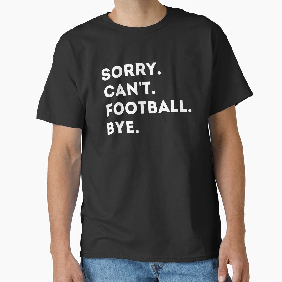 Sorry Cant Football Bye Funny Gift Fan T-Shirt - Novelty Apparel Men Women - T-Shirt, Sweatshirt, Hoodie