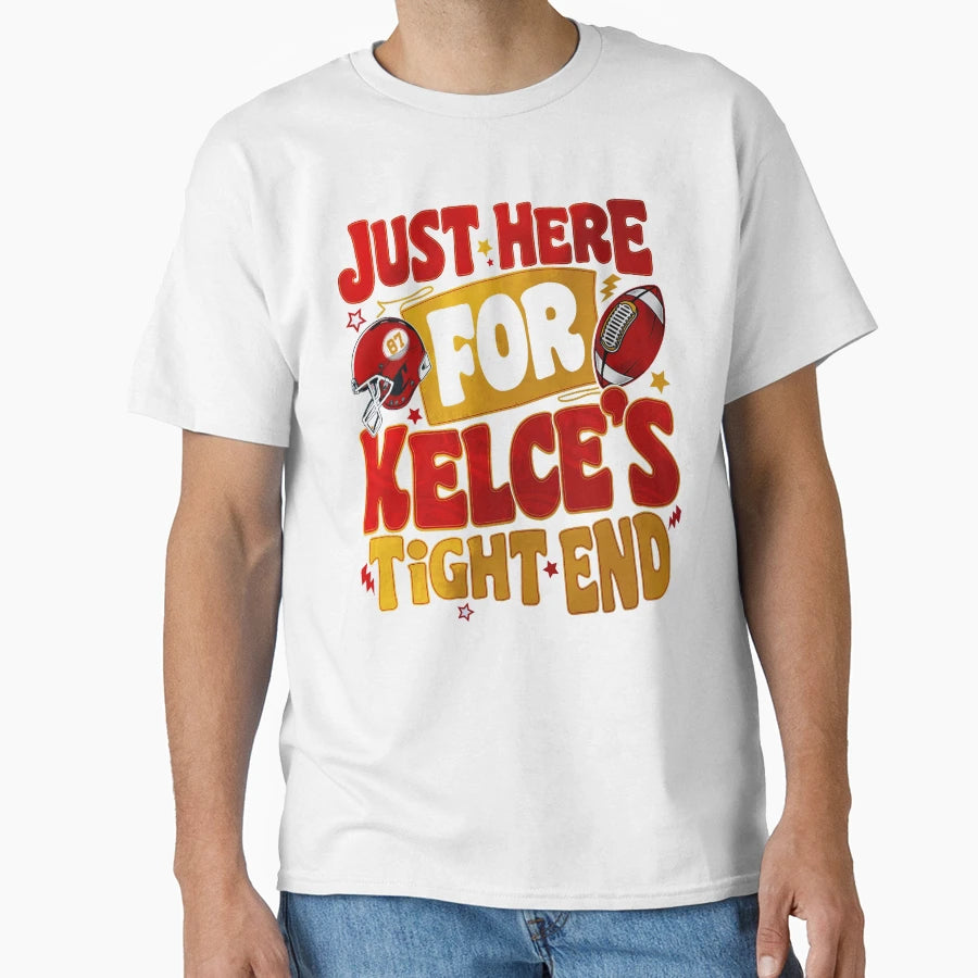 Just Here Kelces Tight End T-Shirt - Fun Novelty Design Unisex - T-Shirt, Sweatshirt, Hoodie