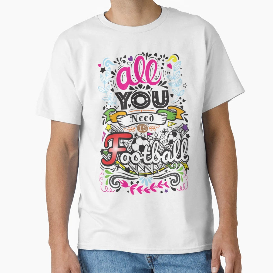 All You Need Is Football Hg6 T-Shirt - Novelty Apparel Unisex - T-Shirt, Sweatshirt, Hoodie