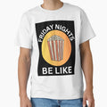 Friday Nights Be Like T-Shirt - Custom Art Print Unisex - T-Shirt, Sweatshirt, Hoodie