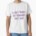 It Aint Friday But Thursday Aint Bad T-Shirt - Trendy Graphic Unisex - T-Shirt, Sweatshirt, Hoodie