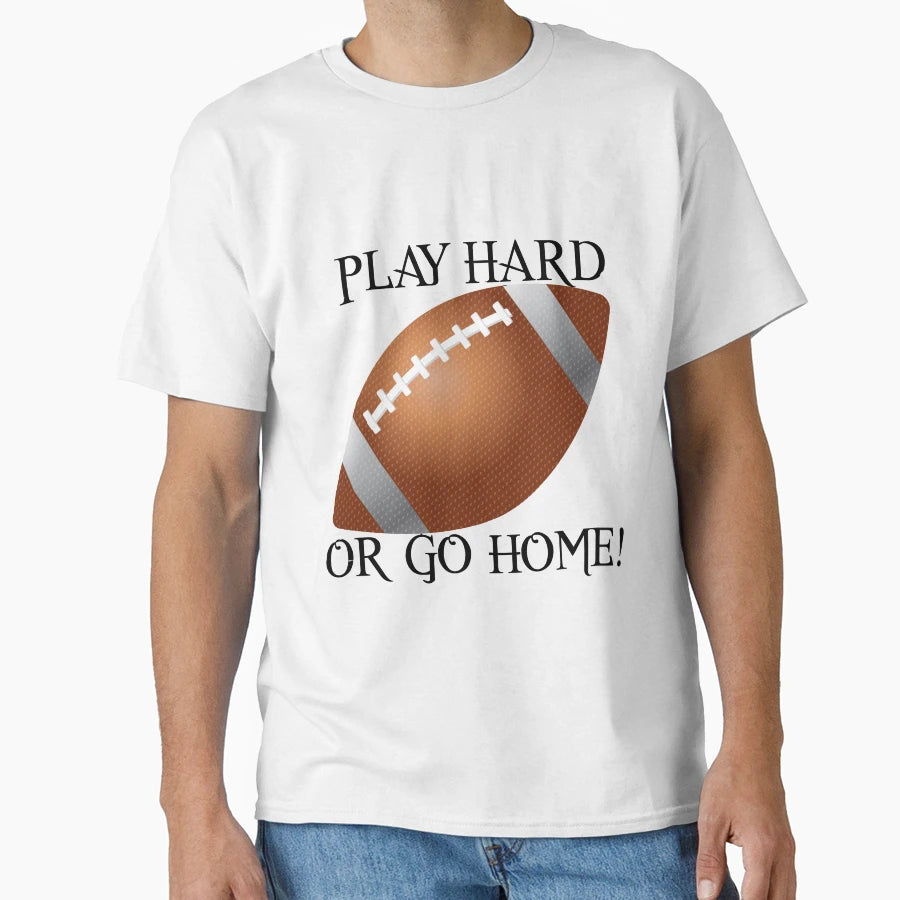 Play Hard Or Go Home Football T-Shirt - Unique Graphic for Adults - T-Shirt, Sweatshirt, Hoodie