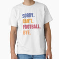 Sorry Cant Football Bye T-Shirt - Aesthetic Graphic Men Women - T-Shirt, Sweatshirt, Hoodie