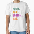 Sorry Cant Football Bye T-Shirt - Minimalist Print for Adults - T-Shirt, Sweatshirt, Hoodie