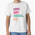 Sorry Cant Football Bye T-Shirt - Minimalist Print Men Women - T-Shirt, Sweatshirt, Hoodie