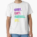 Sorry Cant Football Bye T-Shirt - Novelty Apparel Unisex - T-Shirt, Sweatshirt, Hoodie