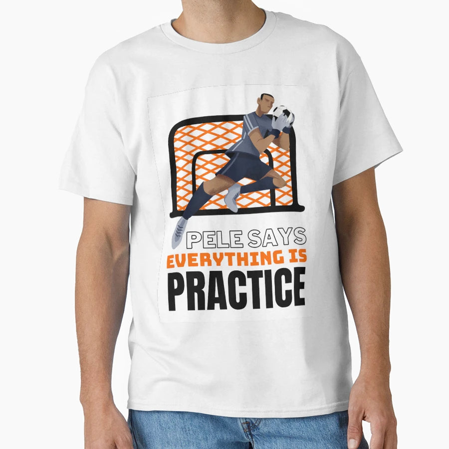 Pele Says Everything Is Pratice T-Shirt - Casual Everyday Wear for Adults - T-Shirt, Sweatshirt, Hoodie