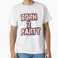 Born 2 Party Text T-Shirt - Casual Everyday Wear Unisex - T-Shirt, Sweatshirt, Hoodie