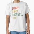 Sorry Cant Football Bye Ii T-Shirt - Casual Everyday Wear Unisex - T-Shirt, Sweatshirt, Hoodie