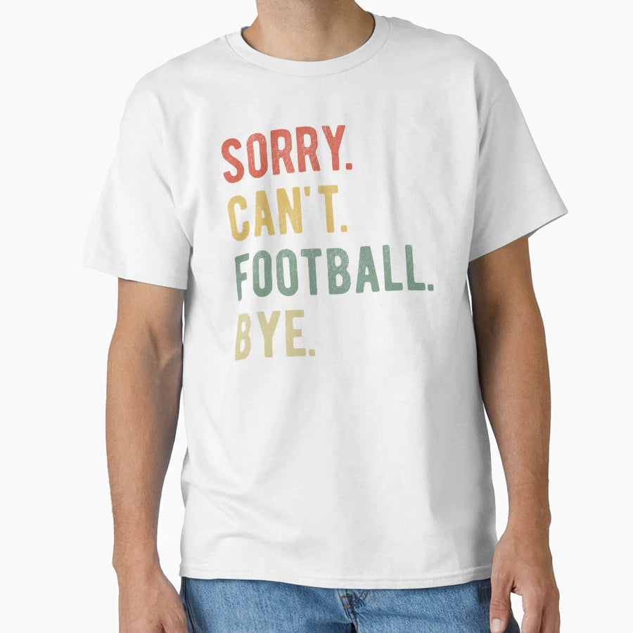 Sorry Cant Football Bye Ii T-Shirt - Casual Everyday Wear Unisex - T-Shirt, Sweatshirt, Hoodie