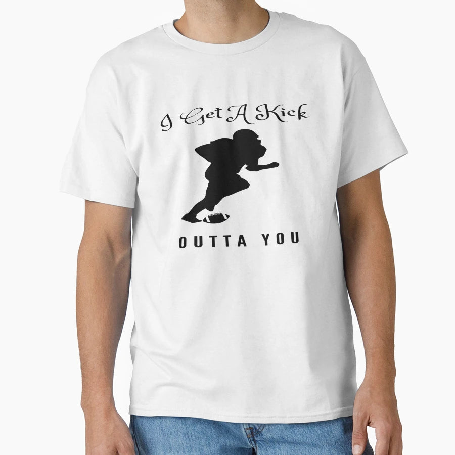 I Get Kick Outta You T-Shirt - Novelty Apparel for Adults - T-Shirt, Sweatshirt, Hoodie