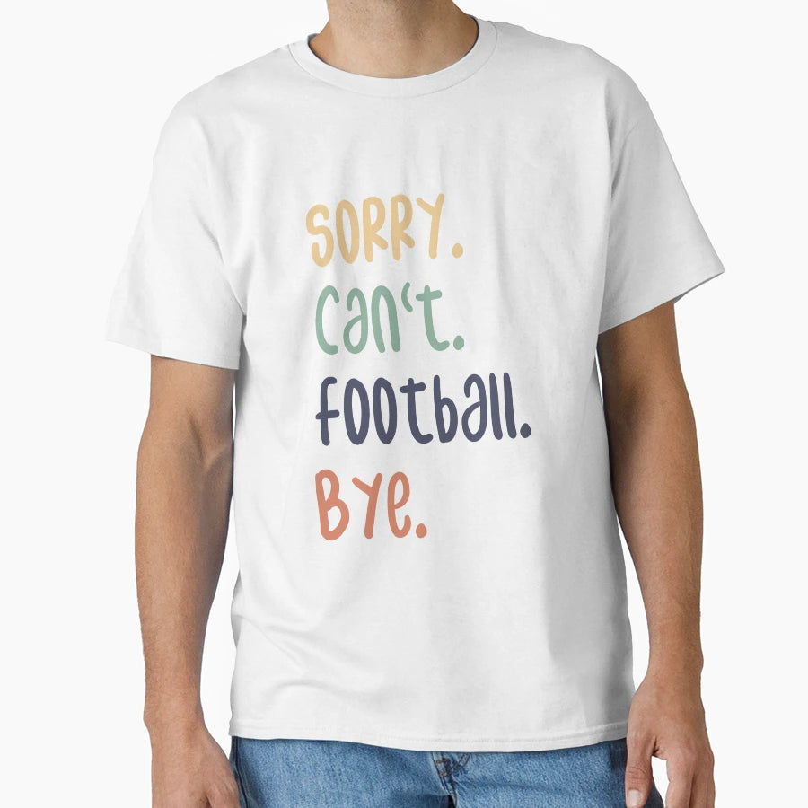Sorry Cant Football Bye Funny Football T-Shirt - Novelty Apparel Men Women - T-Shirt, Sweatshirt, Hoodie