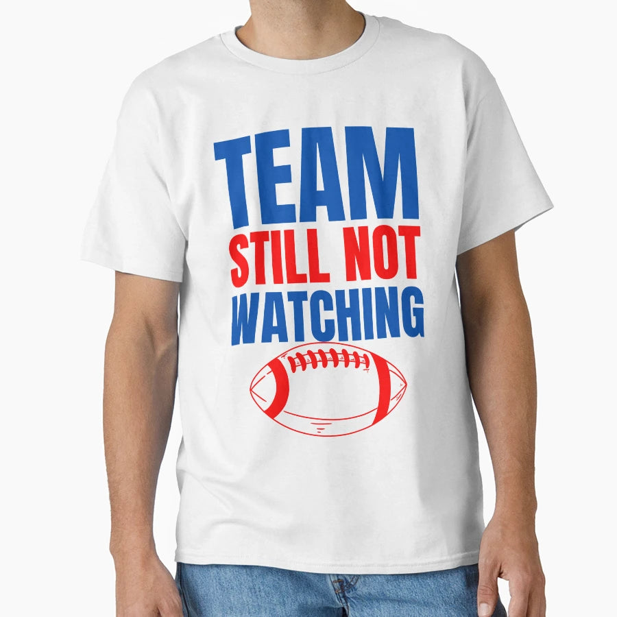 Team Still Not Watching Football T-Shirt - Novelty Apparel Men Women - T-Shirt, Sweatshirt, Hoodie