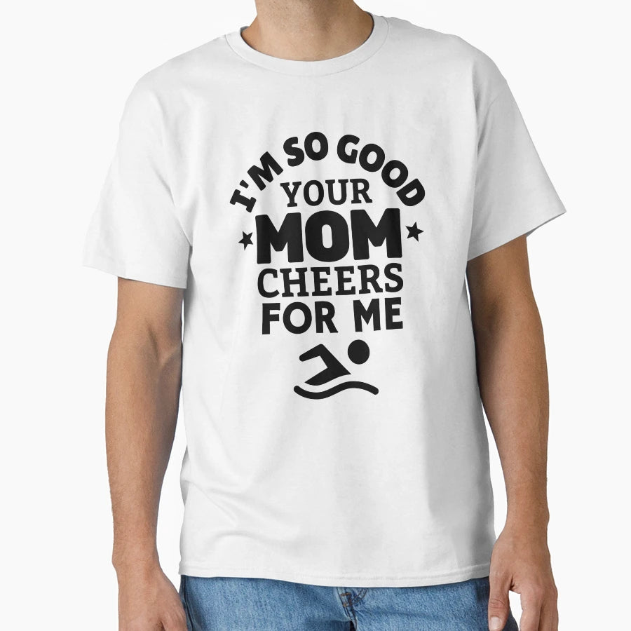 Swimming Im So Good Your Mom Cheers Me T-Shirt - Graphic Print for Adults - T-Shirt, Sweatshirt, Hoodie